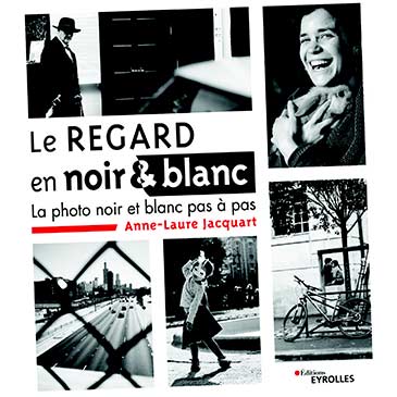 "Le regard en noir & blanc, la photo noir et blanc pas à pas" - Anne-Laure Jacquart, 2020